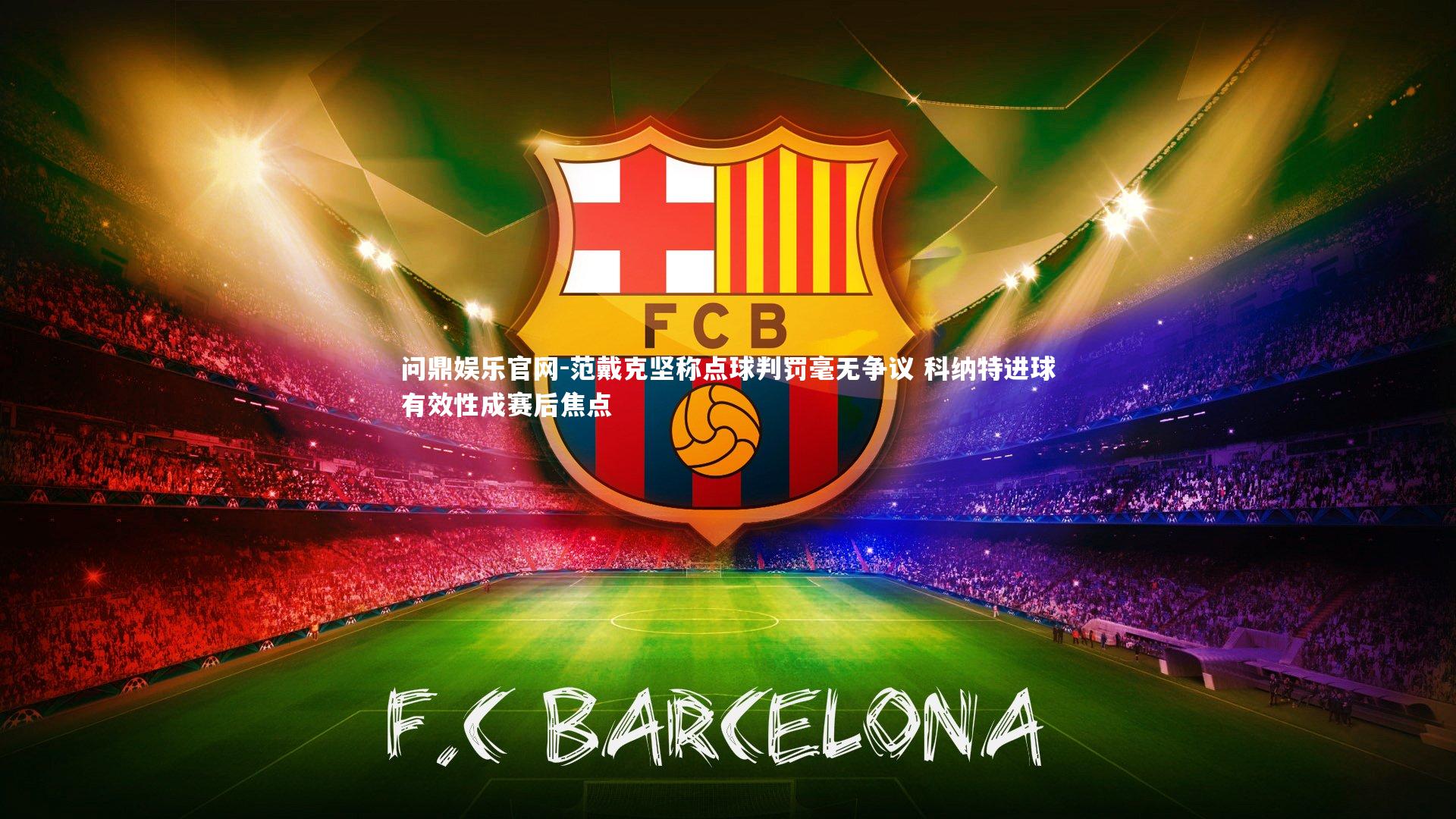 范戴克坚称点球判罚毫无争议 科纳特进球有效性成赛后焦点